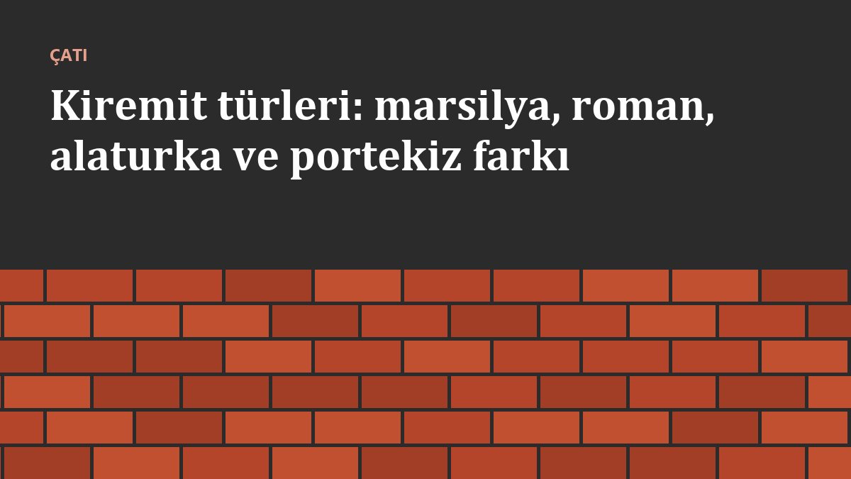 Kiremit türleri: marsilya, roman, alaturka ve portekiz farkı